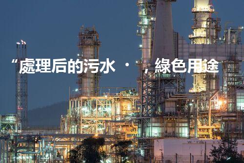 “處理后的污水，綠色用途多，環(huán)保生活新篇章！”